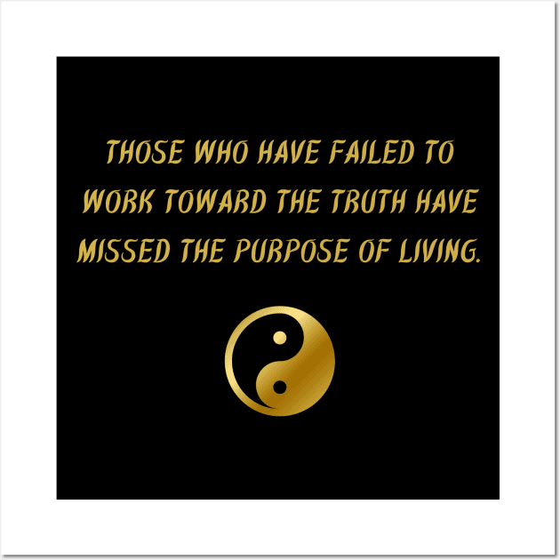 Those Who Have Failed To Work Towards The Truth Have Missed The Purpose of Living. Wall Art by BuddhaWay